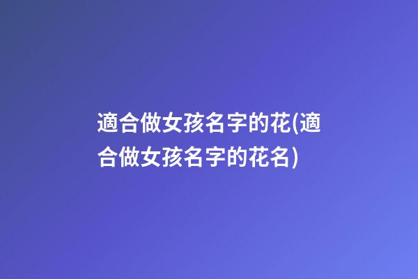 適合做女孩名字的花(適合做女孩名字的花名)