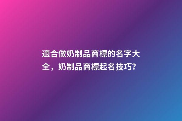 適合做奶制品商標的名字大全，奶制品商標起名技巧？