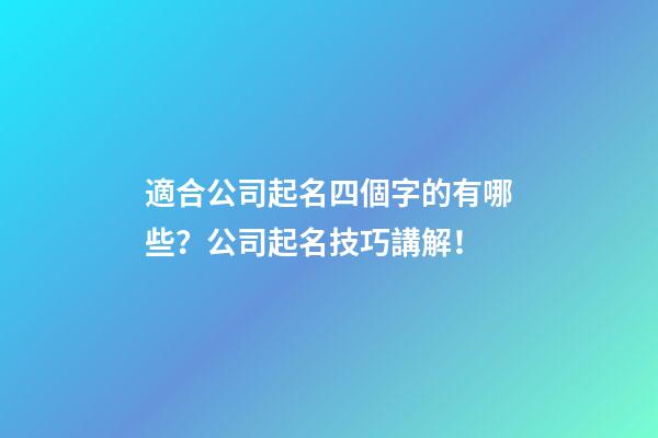 適合公司起名四個字的有哪些？公司起名技巧講解！-第1張-公司起名-玄機派