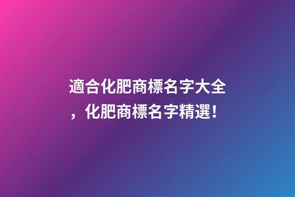 適合化肥商標名字大全，化肥商標名字精選！