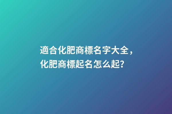 適合化肥商標名字大全，化肥商標起名怎么起？-第1張-商標起名-玄機派