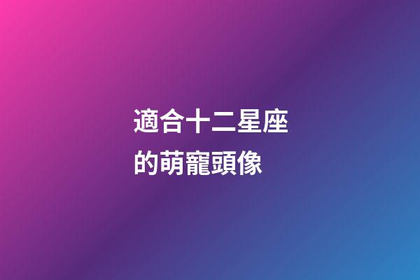 適合十二星座的萌寵頭像-第1張-星座運(yùn)勢(shì)-玄機(jī)派