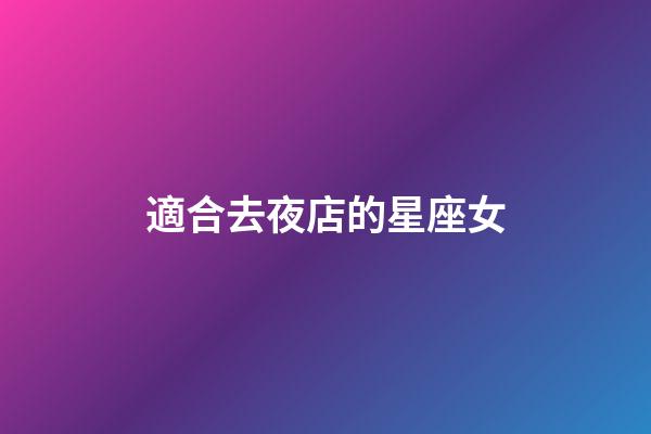 適合去夜店的星座女-第1張-星座運勢-玄機(jī)派