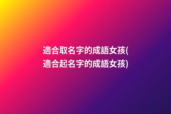 適合取名字的成語女孩(適合起名字的成語女孩)