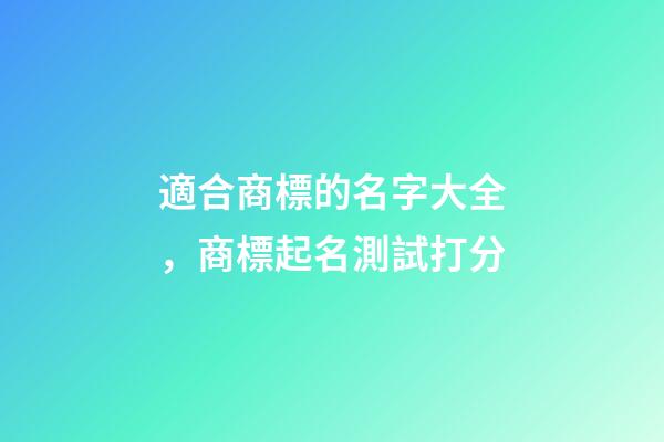 適合商標的名字大全，商標起名測試打分-第1張-商標起名-玄機派