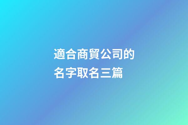 適合商貿公司的名字取名三篇-第1張-公司起名-玄機派