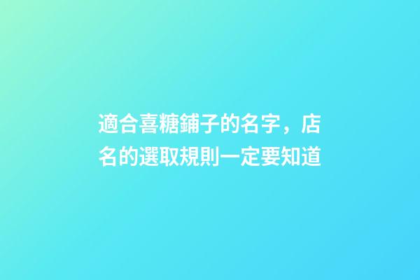 適合喜糖鋪子的名字，店名的選取規則一定要知道-第1張-店鋪起名-玄機派