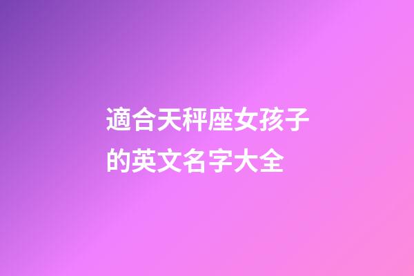 適合天秤座女孩子的英文名字大全