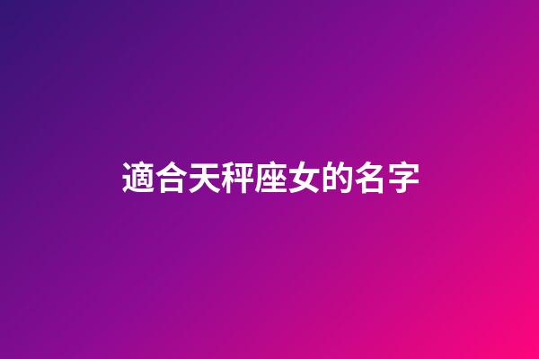 適合天秤座女的名字-第1張-星座運(yùn)勢(shì)-玄機(jī)派