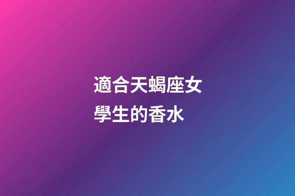 適合天蝎座女學生的香水-第1張-星座運勢-玄機派