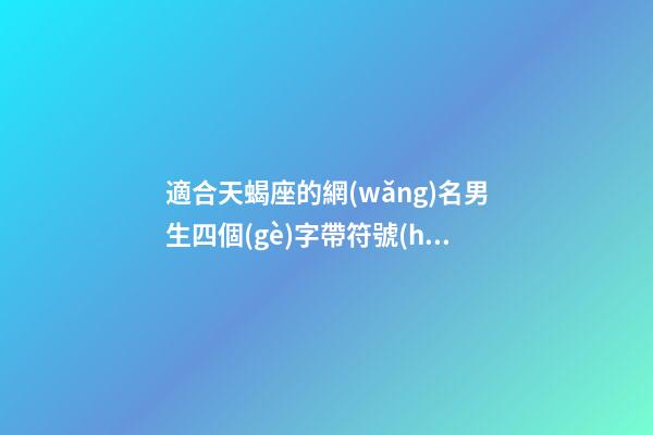 適合天蝎座的網(wǎng)名男生四個(gè)字帶符號(hào)