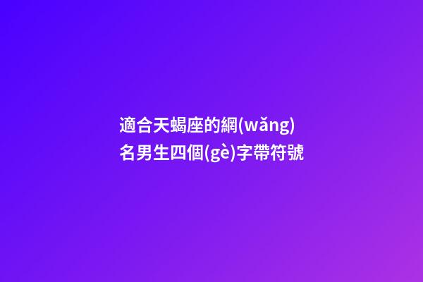 適合天蝎座的網(wǎng)名男生四個(gè)字帶符號