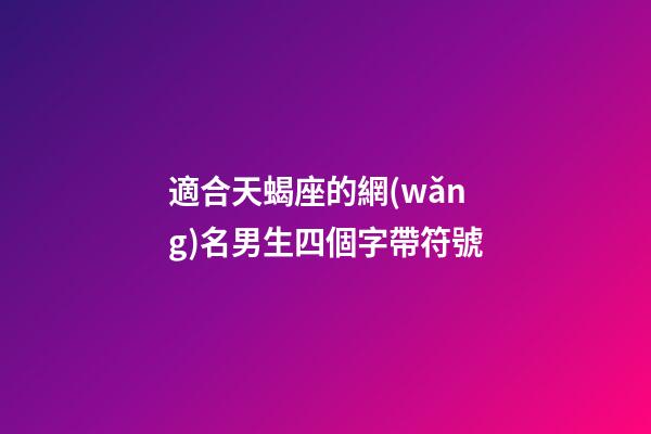 適合天蝎座的網(wǎng)名男生四個字帶符號-第1張-星座運勢-玄機派