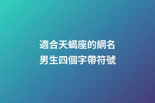 適合天蝎座的網名男生四個字帶符號