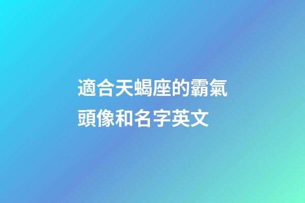 適合天蝎座的霸氣頭像和名字英文-第1張-星座運勢-玄機派
