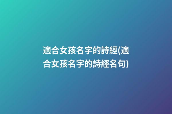 適合女孩名字的詩經(適合女孩名字的詩經名句)