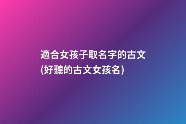 適合女孩子取名字的古文(好聽的古文女孩名)