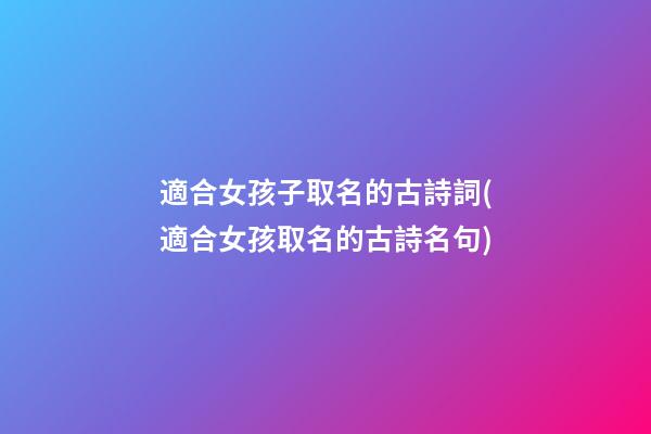 適合女孩子取名的古詩詞(適合女孩取名的古詩名句)