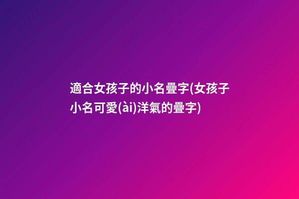 適合女孩子的小名疊字(女孩子小名可愛(ài)洋氣的疊字)
