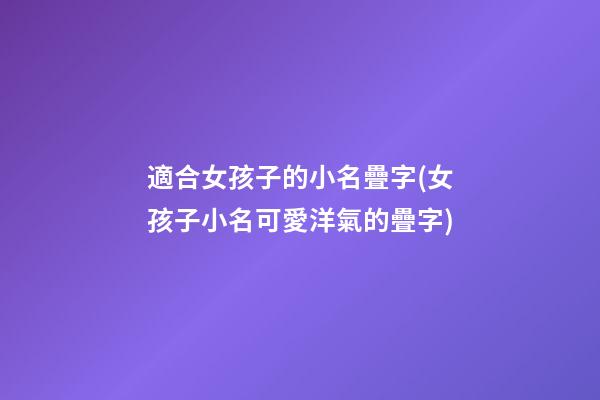 適合女孩子的小名疊字(女孩子小名可愛洋氣的疊字)