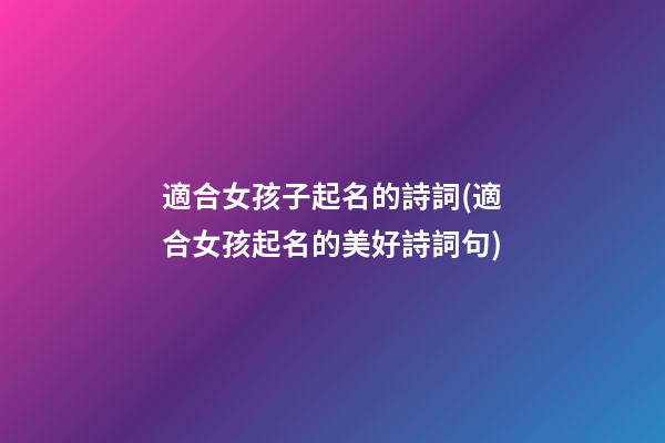 適合女孩子起名的詩詞(適合女孩起名的美好詩詞句)