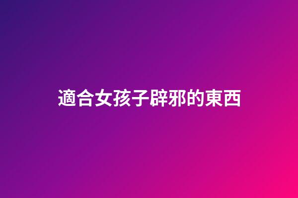適合女孩子辟邪的東西