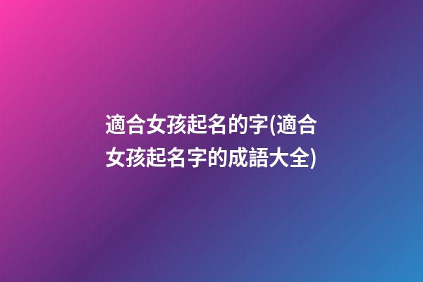 適合女孩起名的字(適合女孩起名字的成語大全)