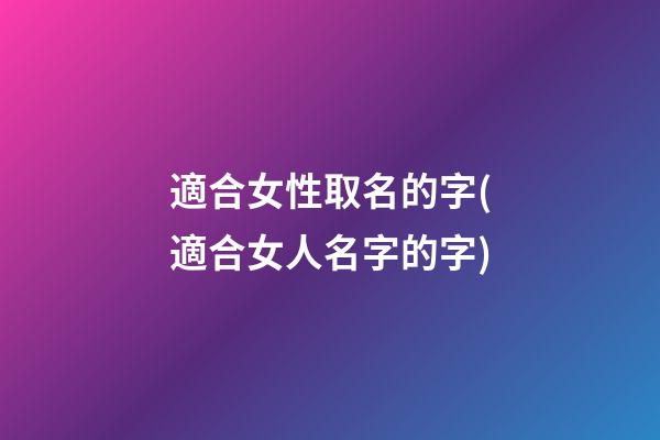 適合女性取名的字(適合女人名字的字)
