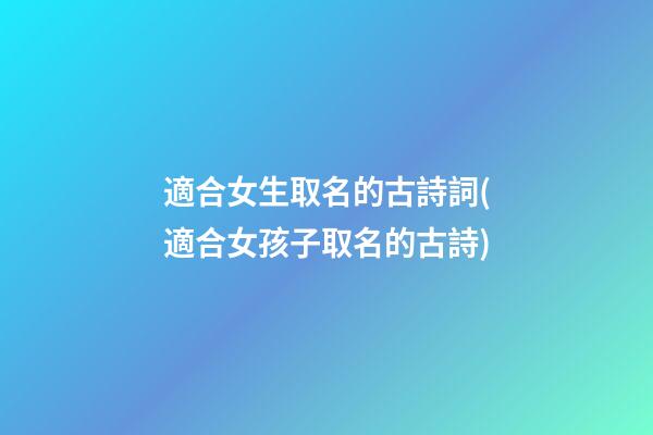 適合女生取名的古詩詞(適合女孩子取名的古詩)