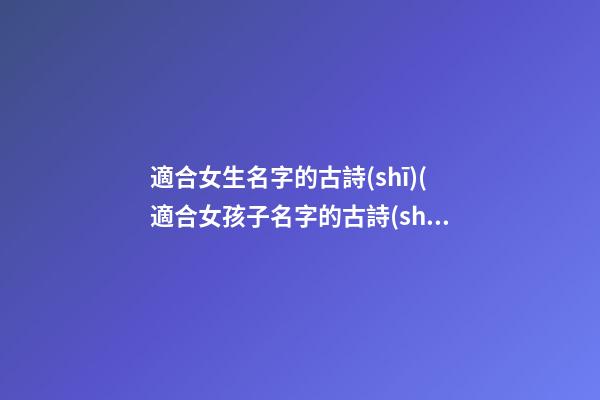 適合女生名字的古詩(shī)(適合女孩子名字的古詩(shī))