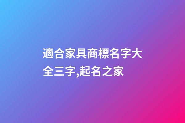 適合家具商標名字大全三字,起名之家-第1張-商標起名-玄機派
