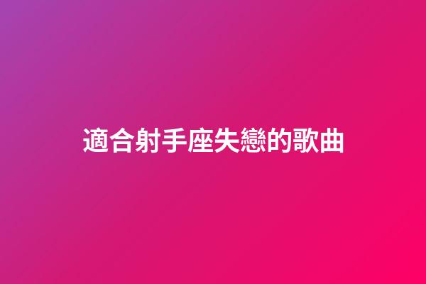 適合射手座失戀的歌曲-第1張-星座運勢-玄機派