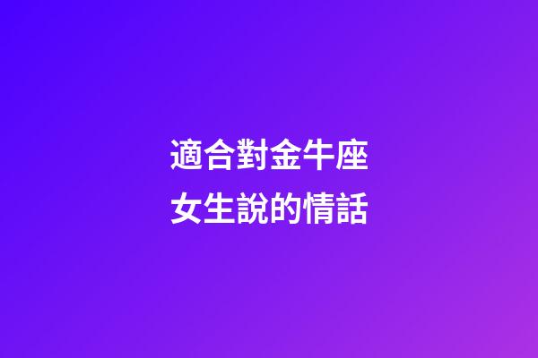 適合對金牛座女生說的情話-第1張-星座運勢-玄機派