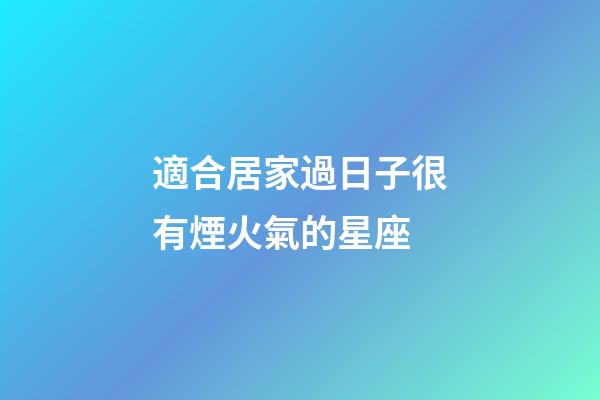 適合居家過日子很有煙火氣的星座