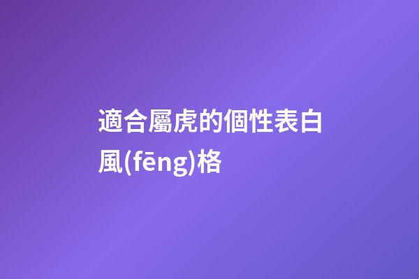適合屬虎的個性表白風(fēng)格