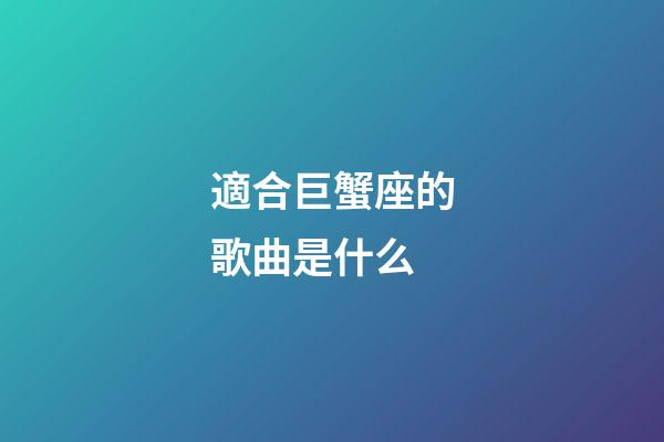 適合巨蟹座的歌曲是什么-第1張-星座運勢-玄機派