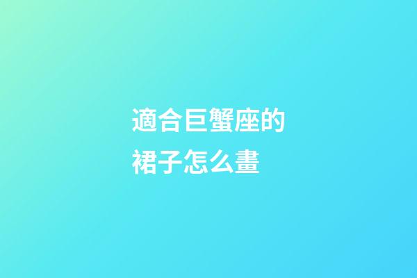 適合巨蟹座的裙子怎么畫-第1張-星座運勢-玄機派