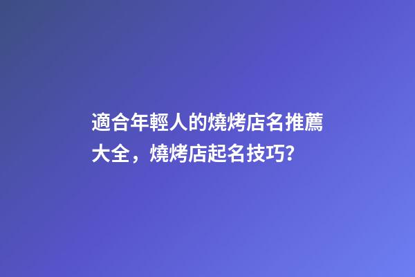 適合年輕人的燒烤店名推薦大全，燒烤店起名技巧？-第1張-店鋪起名-玄機派