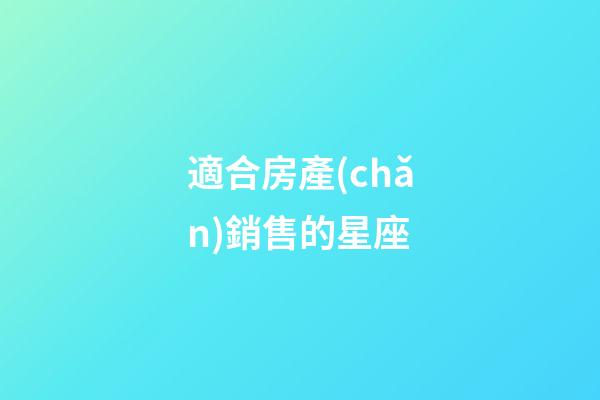 適合房產(chǎn)銷售的星座-第1張-星座運(yùn)勢-玄機(jī)派