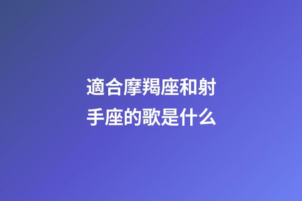 適合摩羯座和射手座的歌是什么-第1張-星座運勢-玄機派