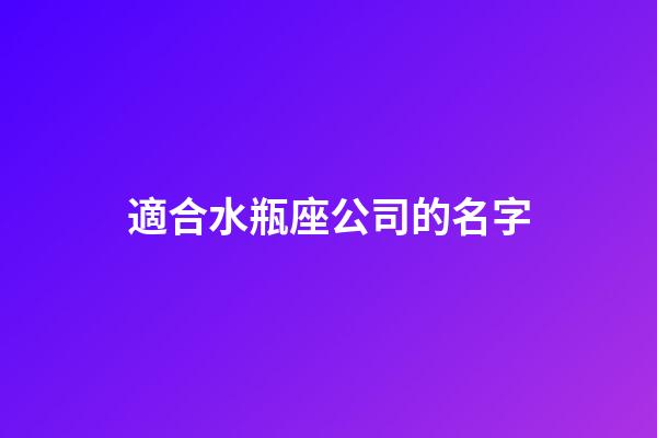 適合水瓶座公司的名字-第1張-星座運勢-玄機派