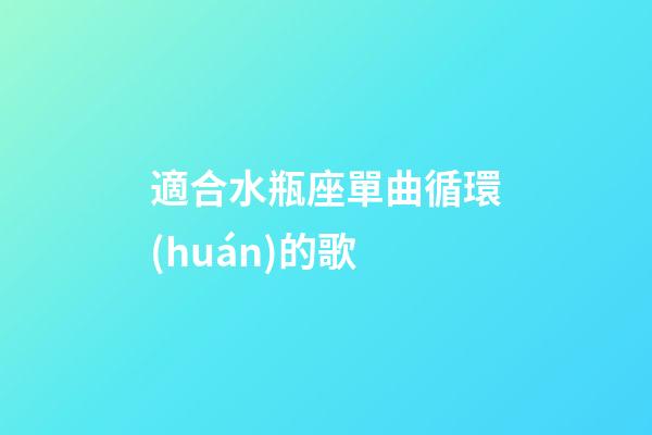 適合水瓶座單曲循環(huán)的歌-第1張-星座運(yùn)勢-玄機(jī)派