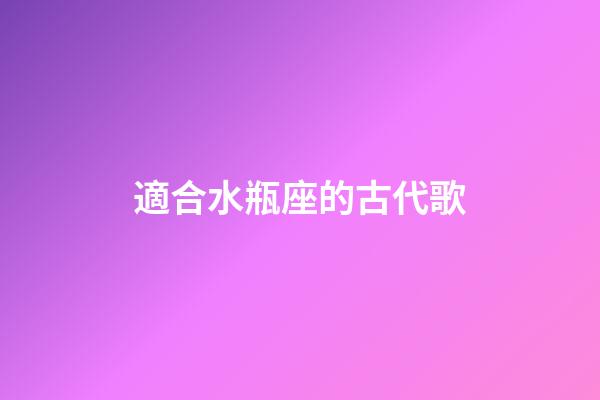 適合水瓶座的古代歌-第1張-星座運勢-玄機派