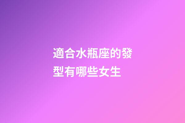 適合水瓶座的發型有哪些女生-第1張-星座運勢-玄機派