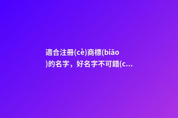 適合注冊(cè)商標(biāo)的名字，好名字不可錯(cuò)過！