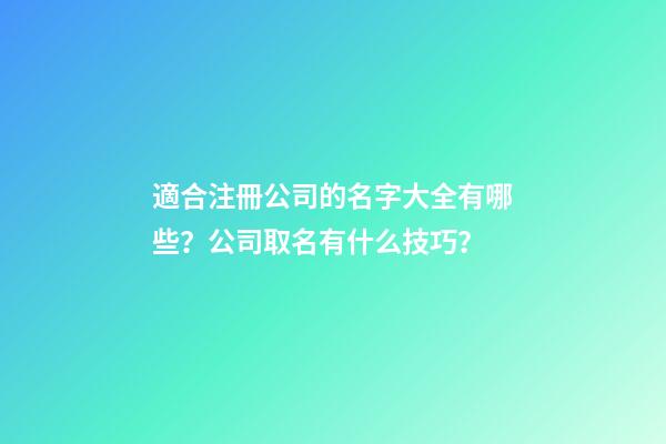 適合注冊公司的名字大全有哪些？公司取名有什么技巧？-第1張-公司起名-玄機(jī)派