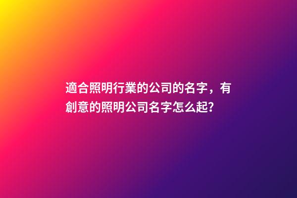 適合照明行業的公司的名字，有創意的照明公司名字怎么起？-第1張-公司起名-玄機派