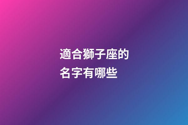 適合獅子座的名字有哪些-第1張-星座運勢-玄機派