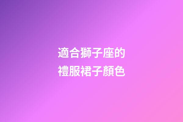 適合獅子座的禮服裙子顏色-第1張-星座運(yùn)勢(shì)-玄機(jī)派