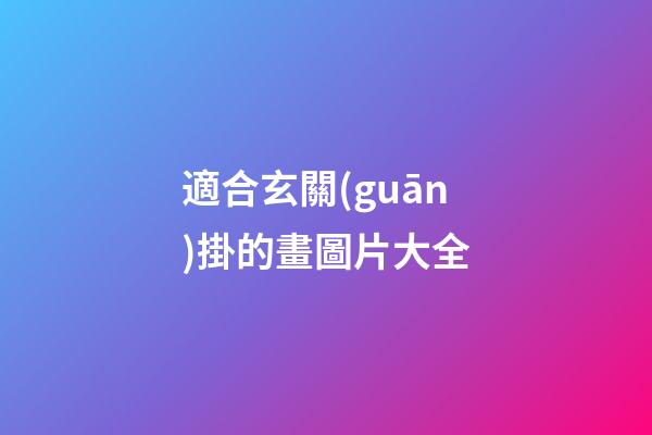 適合玄關(guān)掛的畫圖片大全